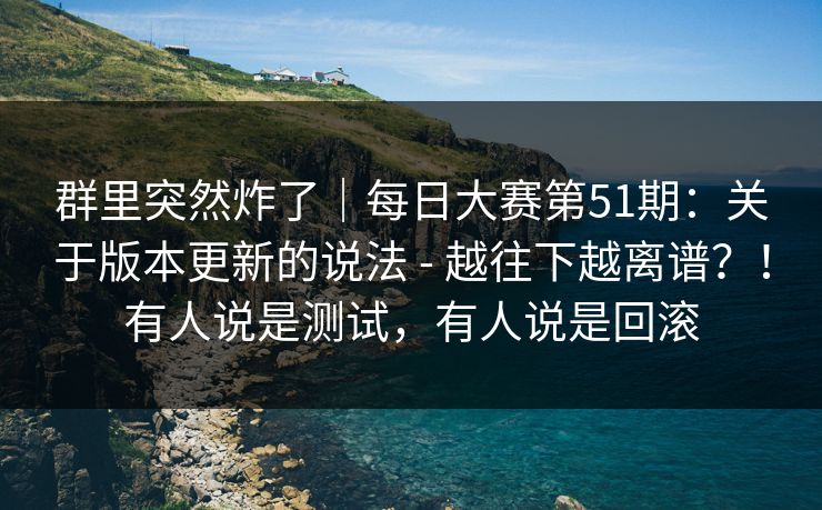 群里突然炸了|每日大赛第51期:关于版本更新的说法 - 越往下越离谱?!有人说是测试,有人说是回滚 群里突然炸了|每日大赛第51期:关于版本更新的说法 - 越往下越离谱?!有人说是测试,有人说是回滚